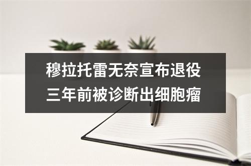 穆拉托雷无奈宣布退役 三年前被诊断出细胞瘤