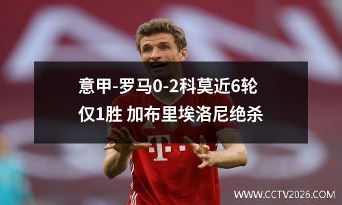 意甲-罗马0-2科莫近6轮仅1胜 加布里埃洛尼绝杀