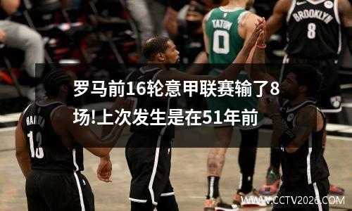 罗马前16轮意甲联赛输了8场!上次发生是在51年前
