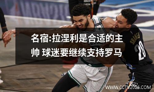 名宿:拉涅利是合适的主帅 球迷要继续支持罗马