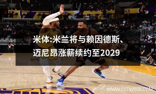 米体:米兰将与赖因德斯、迈尼昂涨薪续约至2029