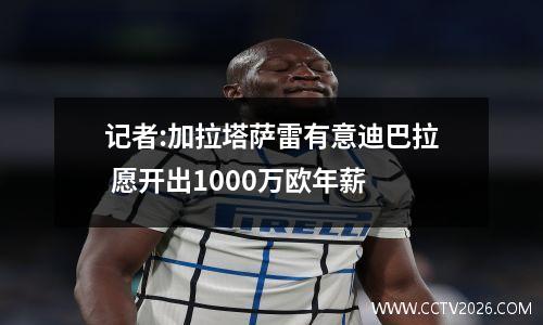 记者:加拉塔萨雷有意迪巴拉 愿开出1000万欧年薪