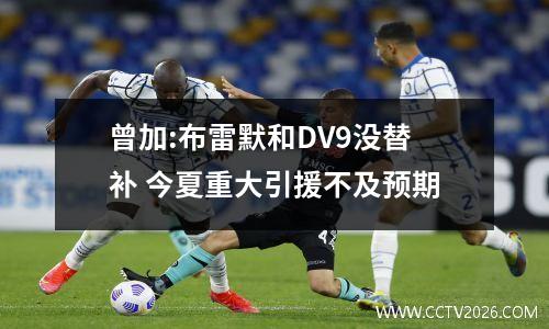曾加:布雷默和DV9没替补 今夏重大引援不及预期