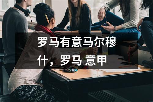 罗马有意马尔穆什，罗马 意甲
