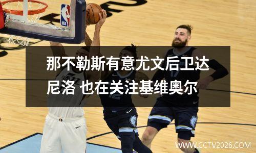 那不勒斯有意尤文后卫达尼洛 也在关注基维奥尔