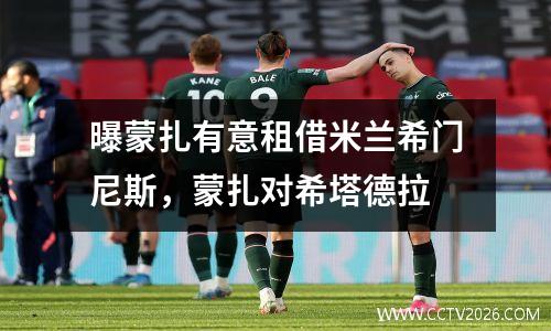 曝蒙扎有意租借米兰希门尼斯，蒙扎对希塔德拉