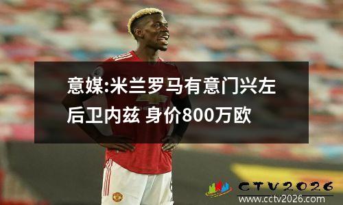 意媒:米兰罗马有意门兴左后卫内兹 身价800万欧