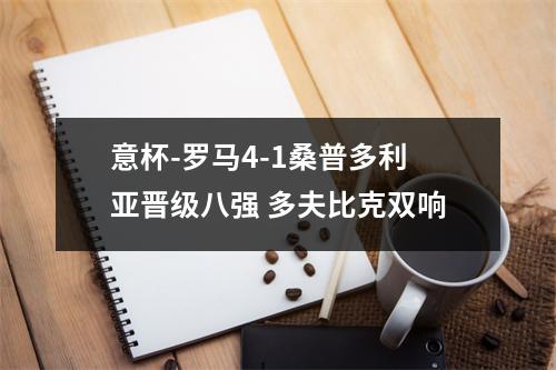 意杯-罗马4-1桑普多利亚晋级八强 多夫比克双响