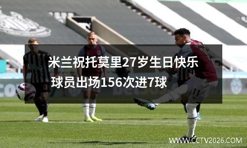 米兰祝托莫里27岁生日快乐 球员出场156次进7球