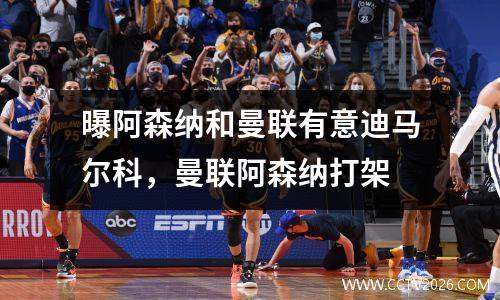 曝阿森纳和曼联有意迪马尔科，曼联阿森纳打架