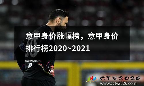 意甲身价涨幅榜，意甲身价排行榜2020~2021