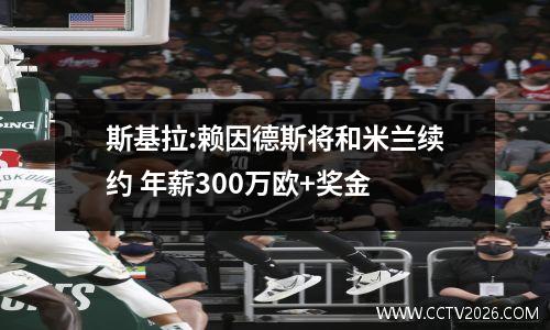 斯基拉:赖因德斯将和米兰续约 年薪300万欧+奖金