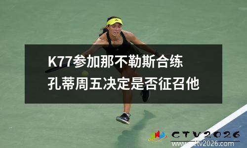 K77参加那不勒斯合练 孔蒂周五决定是否征召他