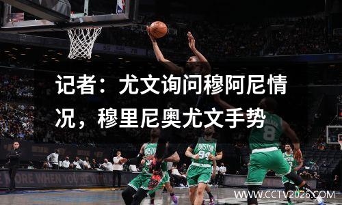 记者：尤文询问穆阿尼情况，穆里尼奥尤文手势