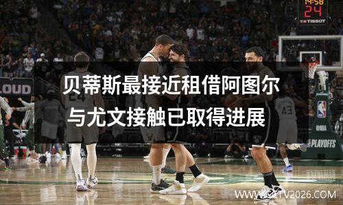 贝蒂斯最接近租借阿图尔 与尤文接触已取得进展