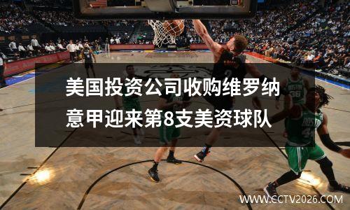 美国投资公司收购维罗纳 意甲迎来第8支美资球队