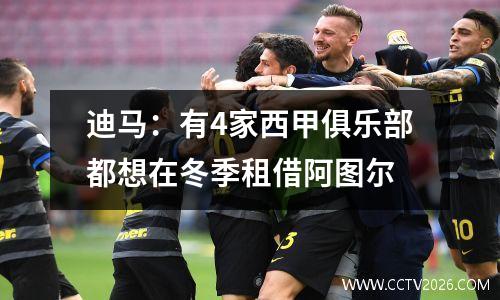 迪马：有4家西甲俱乐部都想在冬季租借阿图尔