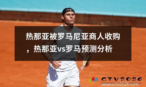 热那亚被罗马尼亚商人收购，热那亚vs罗马预测分析