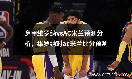 意甲维罗纳vsAC米兰预测分析，维罗纳对ac米兰比分预测