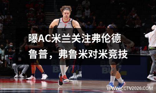 曝AC米兰关注弗伦德鲁普，弗鲁米对米竞技
