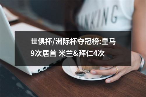 世俱杯/洲际杯夺冠榜:皇马9次居首 米兰&拜仁4次