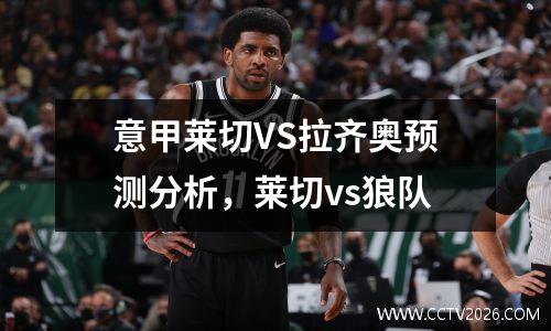 意甲莱切VS拉齐奥预测分析，莱切vs狼队