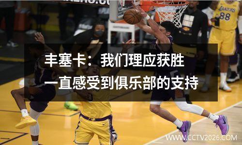 丰塞卡：我们理应获胜 一直感受到俱乐部的支持