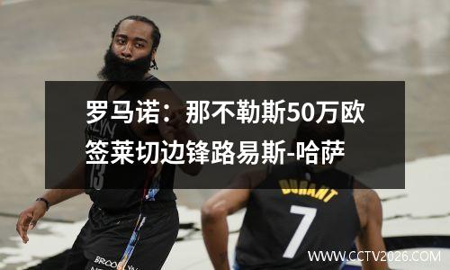 罗马诺：那不勒斯50万欧签莱切边锋路易斯-哈萨