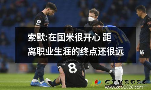 索默:在国米很开心 距离职业生涯的终点还很远