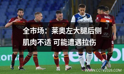 全市场：莱奥左大腿后侧肌肉不适 可能遭遇拉伤