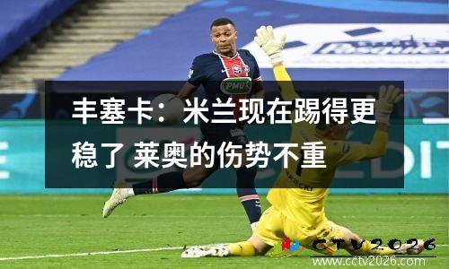 丰塞卡：米兰现在踢得更稳了 莱奥的伤势不重