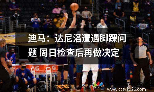 迪马：达尼洛遭遇脚踝问题 周日检查后再做决定