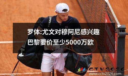 罗体:尤文对穆阿尼感兴趣 巴黎要价至少5000万欧