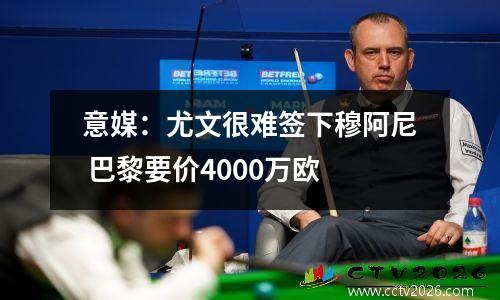 意媒：尤文很难签下穆阿尼 巴黎要价4000万欧