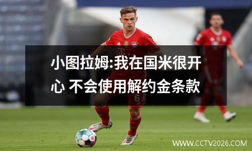 小图拉姆:我在国米很开心 不会使用解约金条款
