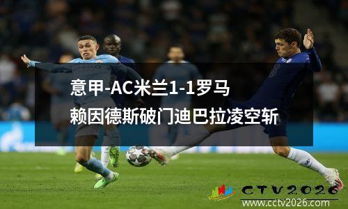 意甲-AC米兰1-1罗马 赖因德斯破门迪巴拉凌空斩