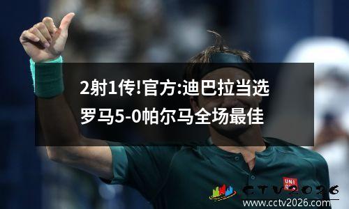 2射1传!官方:迪巴拉当选罗马5-0帕尔马全场最佳