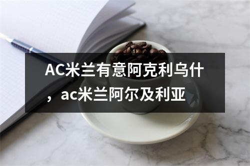 AC米兰有意阿克利乌什，ac米兰阿尔及利亚