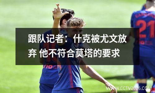 跟队记者：什克被尤文放弃 他不符合莫塔的要求