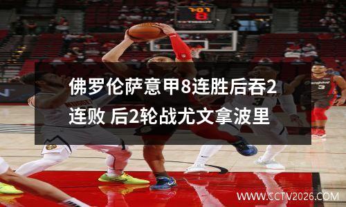 佛罗伦萨意甲8连胜后吞2连败 后2轮战尤文拿波里