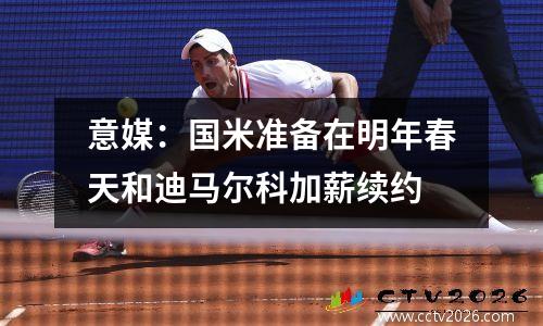 意媒：国米准备在明年春天和迪马尔科加薪续约
