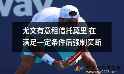 尤文有意租借托莫里 在满足一定条件后强制买断