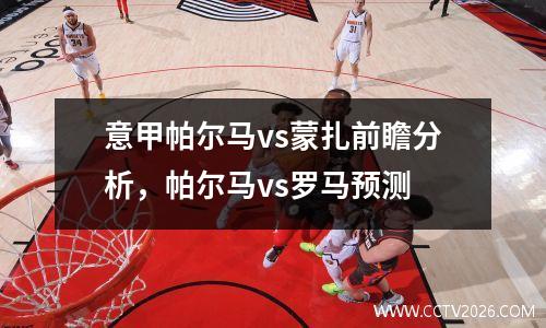 意甲帕尔马vs蒙扎前瞻分析，帕尔马vs罗马预测