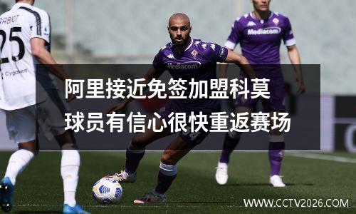 阿里接近免签加盟科莫 球员有信心很快重返赛场