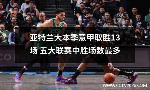 亚特兰大本季意甲取胜13场 五大联赛中胜场数最多