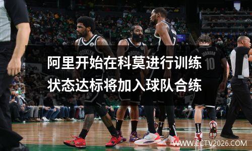 阿里开始在科莫进行训练 状态达标将加入球队合练