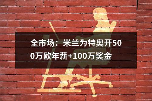 全市场：米兰为特奥开500万欧年薪+100万奖金