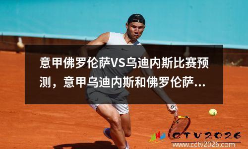 意甲佛罗伦萨VS乌迪内斯比赛预测，意甲乌迪内斯和佛罗伦萨的历史成绩?