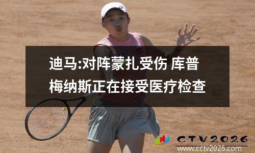 迪马:对阵蒙扎受伤 库普梅纳斯正在接受医疗检查