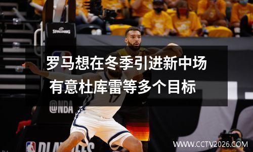 罗马想在冬季引进新中场 有意杜库雷等多个目标